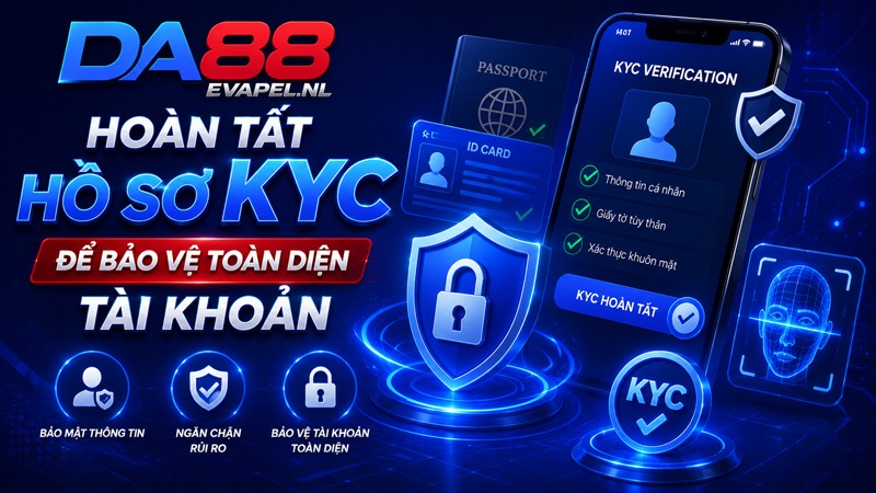 Hoàn tất hồ sơ KYC để bảo vệ toàn diện tài khoản DA88